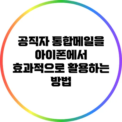공직자 통합메일을 아이폰에서 효과적으로 활용하는 방법