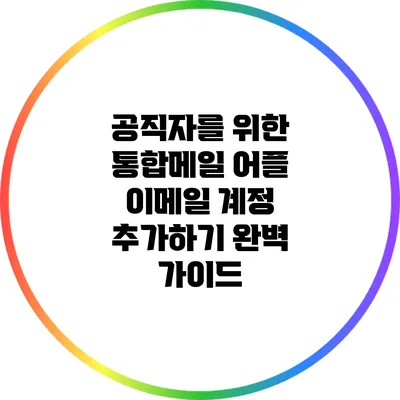 공직자를 위한 통합메일 어플: 이메일 계정 추가하기 완벽 가이드