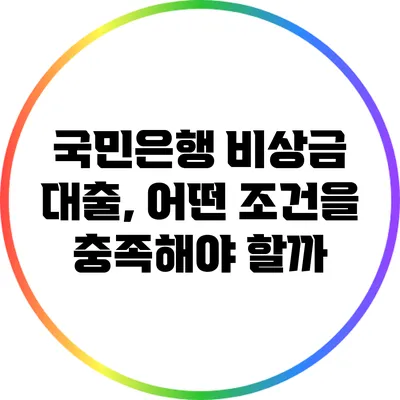 국민은행 비상금 대출, 어떤 조건을 충족해야 할까?