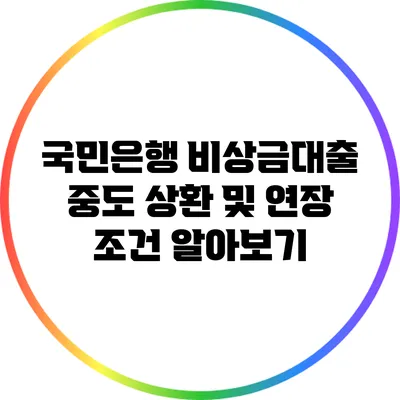 국민은행 비상금대출 중도 상환 및 연장 조건 알아보기