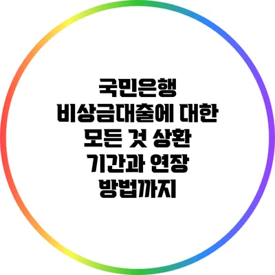 국민은행 비상금대출에 대한 모든 것: 상환 기간과 연장 방법까지