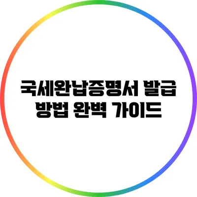 국세완납증명서 발급 방법 완벽 가이드