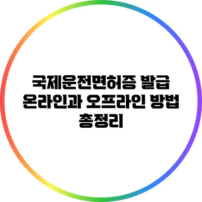 국제운전면허증 발급: 온라인과 오프라인 방법 총정리