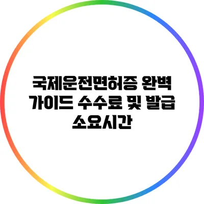 국제운전면허증 완벽 가이드: 수수료 및 발급 소요시간