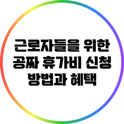 근로자들을 위한 공짜 휴가비 신청 방법과 혜택