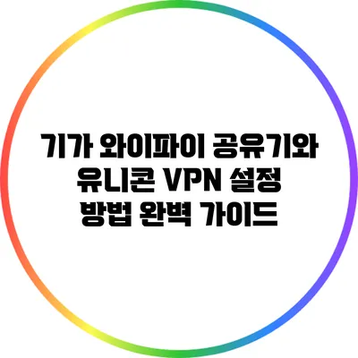 기가 와이파이 공유기와 유니콘 VPN 설정 방법 완벽 가이드