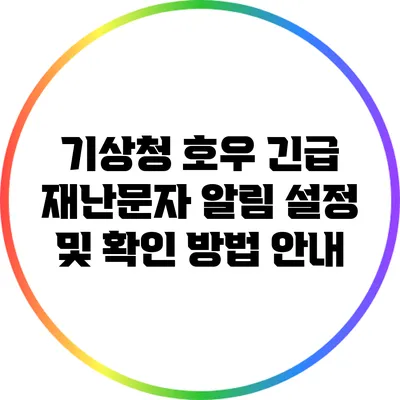 기상청 호우 긴급 재난문자: 알림 설정 및 확인 방법 안내