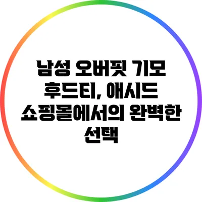 남성 오버핏 기모 후드티, 애시드 쇼핑몰에서의 완벽한 선택