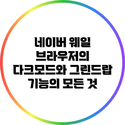 네이버 웨일 브라우저의 다크모드와 그린드랍 기능의 모든 것