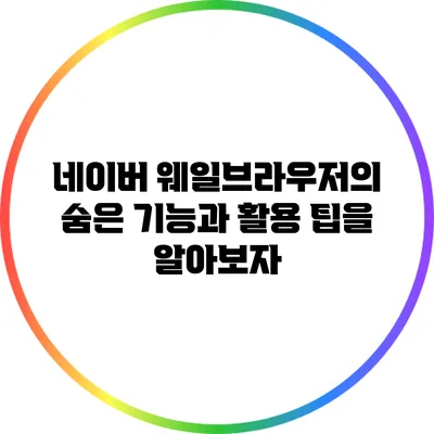 네이버 웨일브라우저의 숨은 기능과 활용 팁을 알아보자