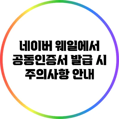 네이버 웨일에서 공동인증서 발급 시 주의사항 안내