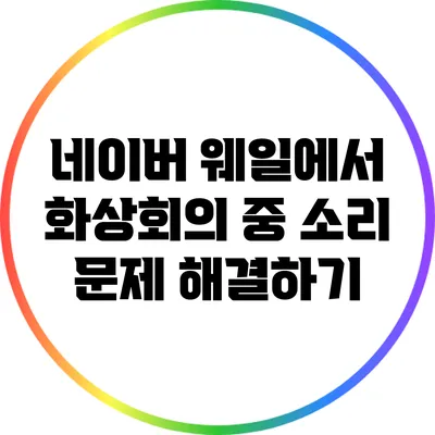 네이버 웨일에서 화상회의 중 소리 문제 해결하기