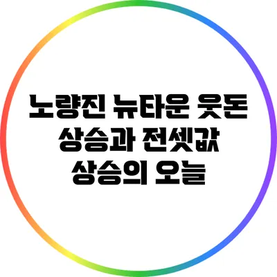 노량진 뉴타운 웃돈 상승과 전셋값 상승의 오늘