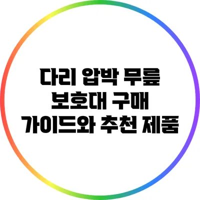 다리 압박 무릎 보호대 구매 가이드와 추천 제품