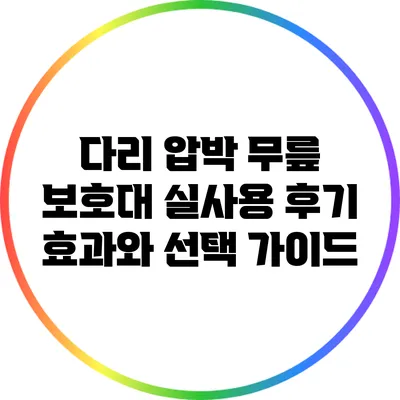 다리 압박 무릎 보호대 실사용 후기: 효과와 선택 가이드