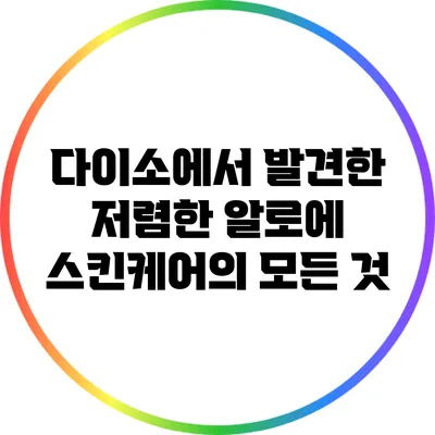 다이소에서 발견한 저렴한 알로에 스킨케어의 모든 것