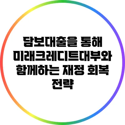 담보대출을 통해 미래크레디트대부와 함께하는 재정 회복 전략