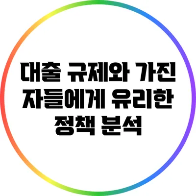 대출 규제와 가진 자들에게 유리한 정책 분석