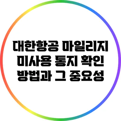 대한항공 마일리지 미사용 통지: 확인 방법과 그 중요성