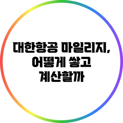 대한항공 마일리지, 어떻게 쌓고 계산할까?