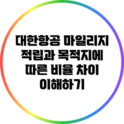 대한항공 마일리지 적립과 목적지에 따른 비율 차이 이해하기