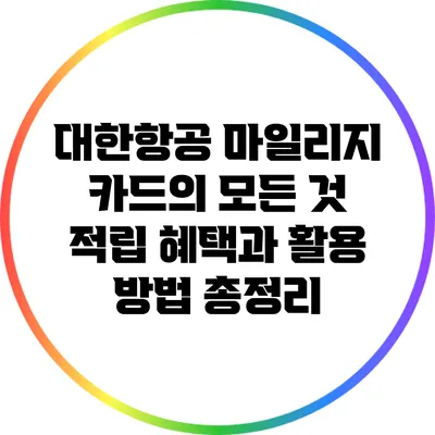 대한항공 마일리지 카드의 모든 것: 적립 혜택과 활용 방법 총정리