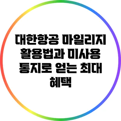 대한항공 마일리지 활용법과 미사용 통지로 얻는 최대 혜택