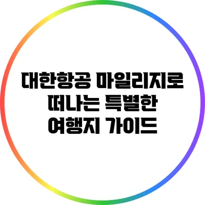 대한항공 마일리지로 떠나는 특별한 여행지 가이드