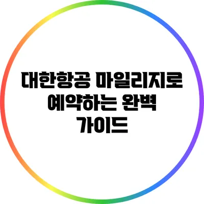 대한항공 마일리지로 예약하는 완벽 가이드