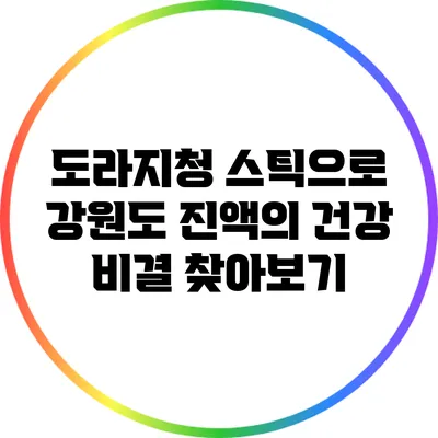 도라지청 스틱으로 강원도 진액의 건강 비결 찾아보기