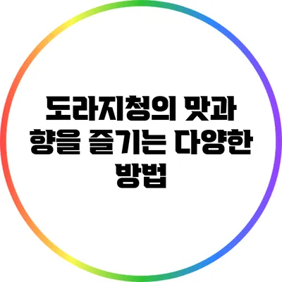 도라지청의 맛과 향을 즐기는 다양한 방법