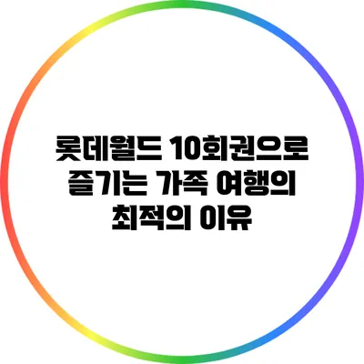 롯데월드 10회권으로 즐기는 가족 여행의 최적의 이유