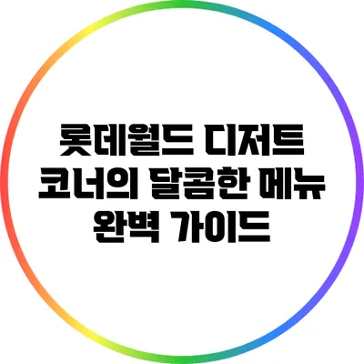 롯데월드 디저트 코너의 달콤한 메뉴 완벽 가이드