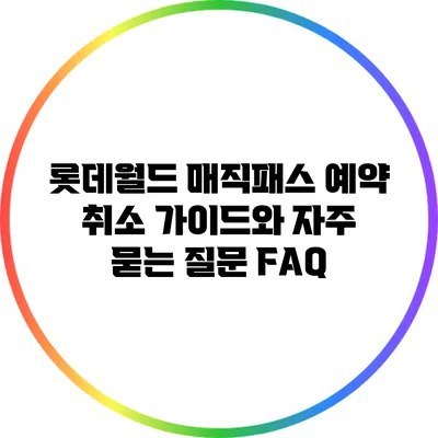 롯데월드 매직패스 예약 취소 가이드와 자주 묻는 질문 FAQ