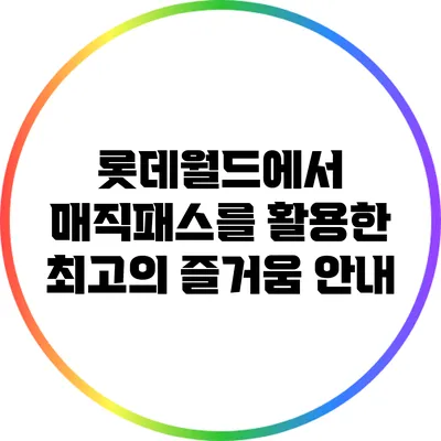 롯데월드에서 매직패스를 활용한 최고의 즐거움 안내
