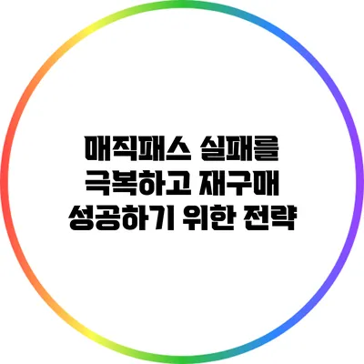 매직패스 실패를 극복하고 재구매 성공하기 위한 전략
