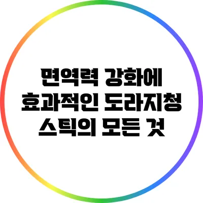 면역력 강화에 효과적인 도라지청 스틱의 모든 것