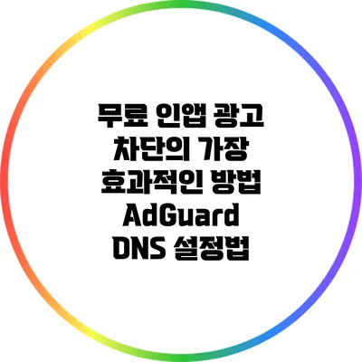 무료 인앱 광고 차단의 가장 효과적인 방법: AdGuard DNS 설정법