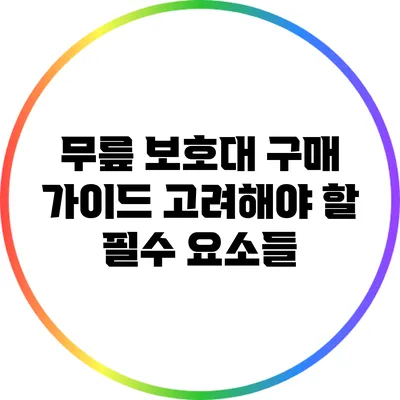 무릎 보호대 구매 가이드: 고려해야 할 필수 요소들