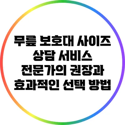 무릎 보호대 사이즈 상담 서비스: 전문가의 권장과 효과적인 선택 방법