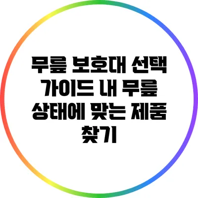 무릎 보호대 선택 가이드: 내 무릎 상태에 맞는 제품 찾기