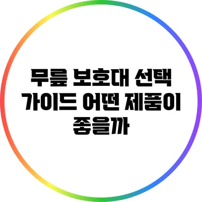 무릎 보호대 선택 가이드: 어떤 제품이 좋을까?
