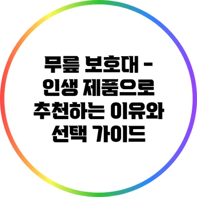 무릎 보호대 - 인생 제품으로 추천하는 이유와 선택 가이드