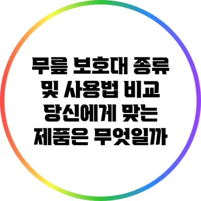 무릎 보호대 종류 및 사용법 비교: 당신에게 맞는 제품은 무엇일까?