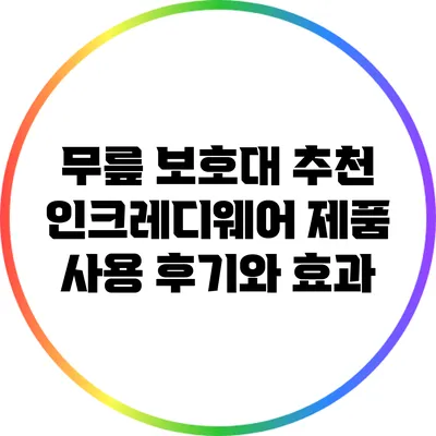 무릎 보호대 추천: 인크레디웨어 제품 사용 후기와 효과