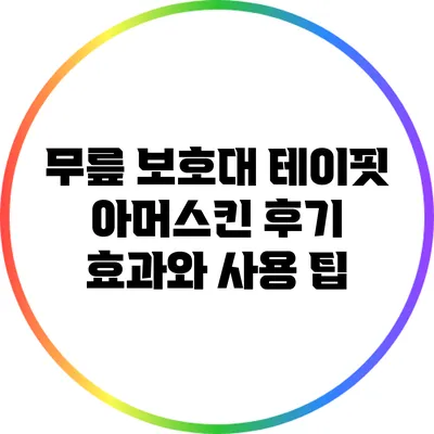 무릎 보호대 테이핏 아머스킨 후기: 효과와 사용 팁