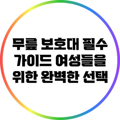 무릎 보호대 필수 가이드: 여성들을 위한 완벽한 선택
