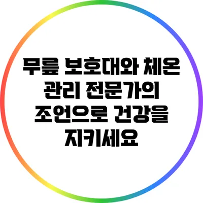 무릎 보호대와 체온 관리: 전문가의 조언으로 건강을 지키세요