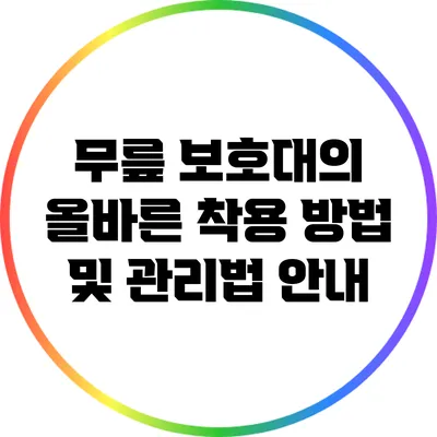 무릎 보호대의 올바른 착용 방법 및 관리법 안내