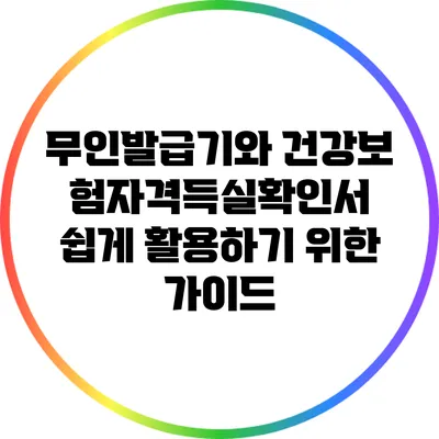무인발급기와 건강보험자격득실확인서: 쉽게 활용하기 위한 가이드
